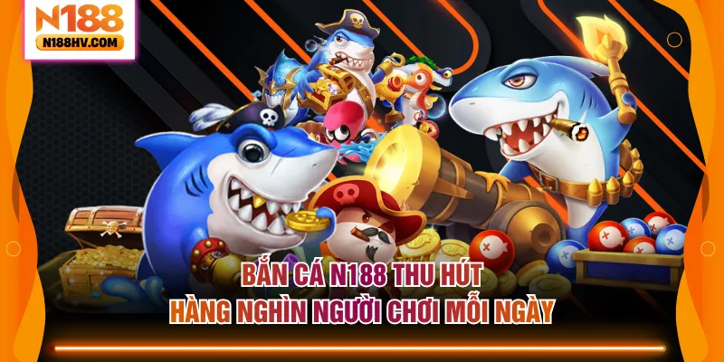Bắn cá N188 thu hút hàng nghìn người chơi mỗi ngày